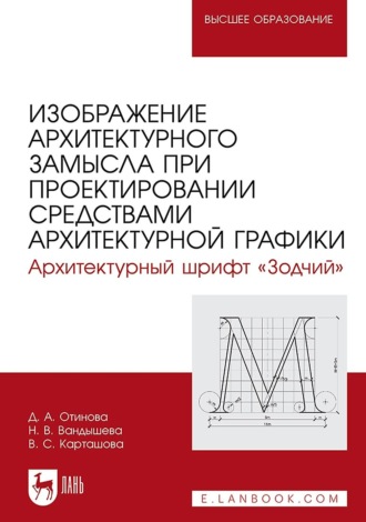 Изображение архитектурного замысла при проектировании средствами архитектурной графики. Архитектурный шрифт «Зодчий». Учебное пособие для вузов