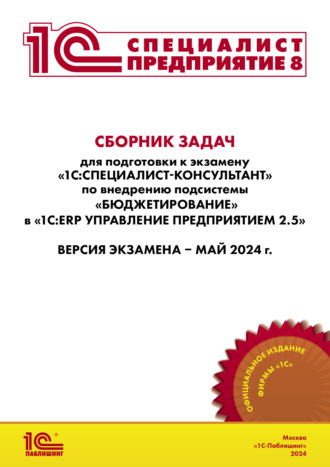 Сборник задач для подготовки к экзамену «1С:Специалист-консультант» по внедрению подсистемы «Бюджетирование» в «1С:ERP Управление предприятием 2.5», май 2024 (+ epub)