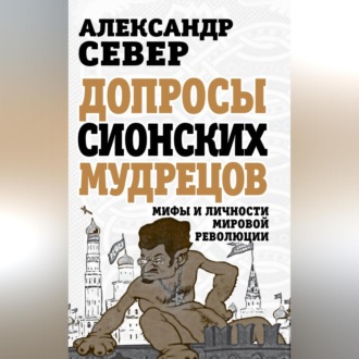 Допросы сионских мудрецов. Мифы и личности мировой революции