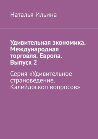 Удивительная экономика. Международная торговля. Европа. Выпуск 2. Серия «Удивительное страноведение. Калейдоскоп вопросов»