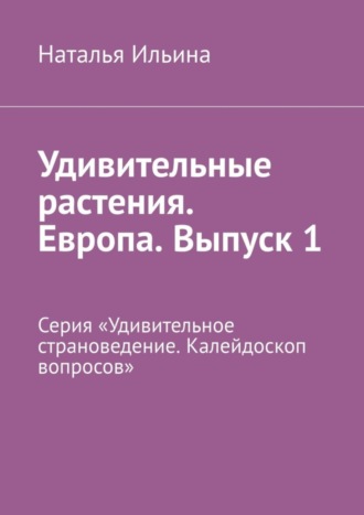 Удивительные растения. Европа. Выпуск 1. Серия «Удивительное страноведение. Калейдоскоп вопросов»