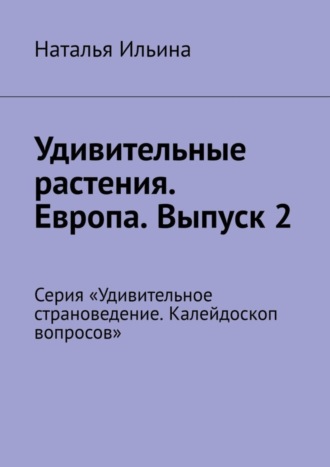 Удивительные растения. Европа. Выпуск 2. Серия «Удивительное страноведение. Калейдоскоп вопросов»