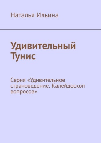 Удивительный Тунис. Серия «Удивительное страноведение. Калейдоскоп вопросов»