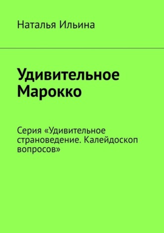 Удивительное Марокко. Серия «Удивительное страноведение. Калейдоскоп вопросов»