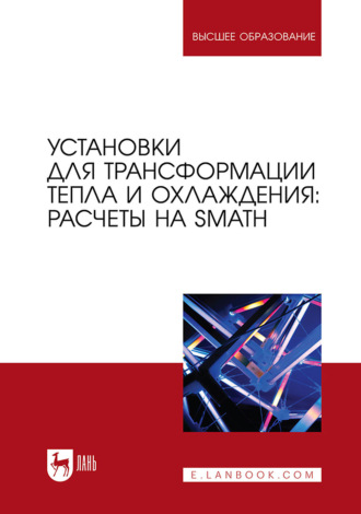 Установки для трансформации тепла и охлаждения: расчеты на SMath. Учебное пособие для вузов