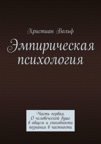 Эмпирическая психология. Часть первая. О человеческой душе в общем и способности познания в частности