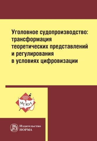 Уголовное судопроизводство: трансформация теоретических представлений и регулирования в условиях цифровизации: Монография