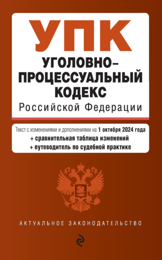 Уголовно-процессуальный кодекс Российской Федерации. Текст с изменениями и дополнениями на 1 октября 2024 года + сравнительная таблица изменений + путеводитель по судебной практике