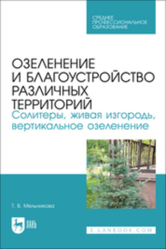 Озеленение и благоустройство различных территорий. Солитеры, живая изгородь, вертикальное озеленение. Учебное пособие для СПО