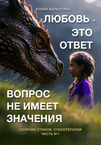 Любовь – это ответ. Вопрос не имеет значения. Сборник стихов. Часть 1. Стихотерапия