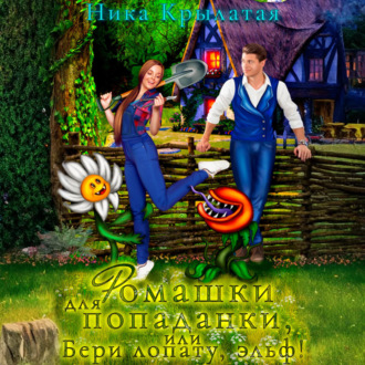 Ромашки для попаданки, или Бери лопату, эльф!