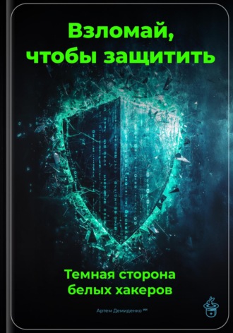 Взломай, чтобы защитить: Темная сторона белых хакеров