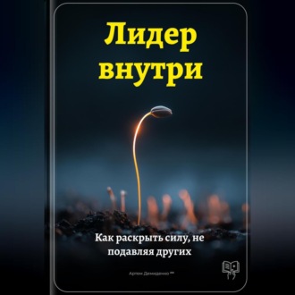 Лидер внутри: Как раскрыть силу, не подавляя других