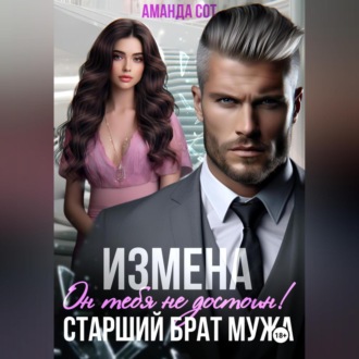 Измена. Он тебя не достоин! Старший брат мужа