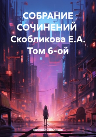 Собрание сочинений Скобликова Е.А. Том 6-ой