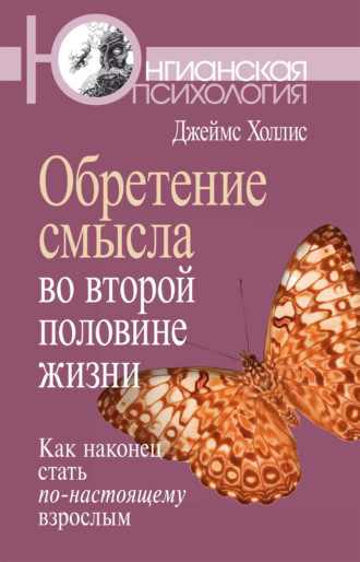 Обретение смысла во второй половине жизни. Как наконец стать по-настоящему взрослым