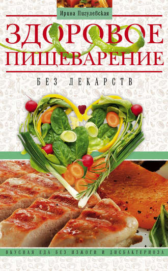 Здоровое пищеварение без лекарств. Вкусная еда без изжоги и дисбактериоза